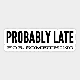 Probably Late For Something - Funny Sayings Sticker